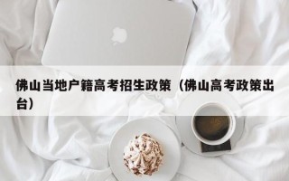 佛山当地户籍高考招生政策（佛山高考政策出台）