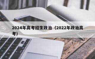 2024年高考招生政治（2022年政治高考）