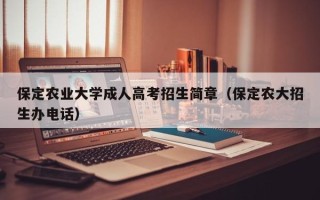 保定农业大学成人高考招生简章（保定农大招生办电话）