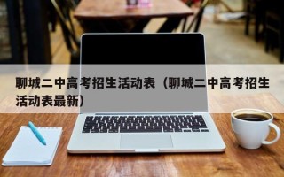 聊城二中高考招生活动表（聊城二中高考招生活动表最新）