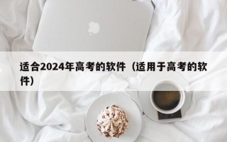 适合2024年高考的软件（适用于高考的软件）