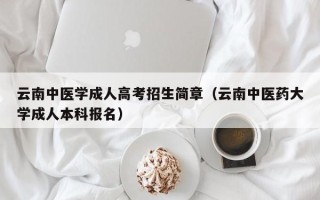 云南中医学成人高考招生简章（云南中医药大学成人本科报名）