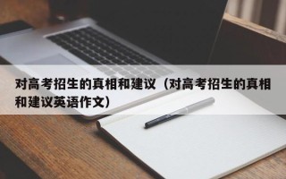 对高考招生的真相和建议（对高考招生的真相和建议英语作文）