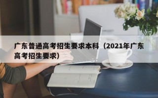 广东普通高考招生要求本科（2021年广东高考招生要求）