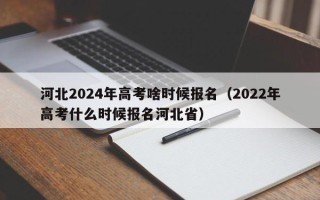 河北2024年高考啥时候报名（2022年高考什么时候报名河北省）