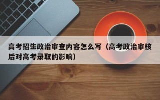 高考招生政治审查内容怎么写（高考政治审核后对高考录取的影响）