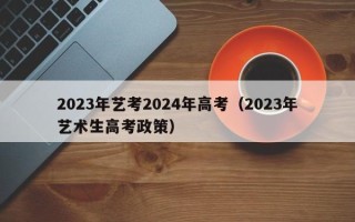 2023年艺考2024年高考（2023年艺术生高考政策）