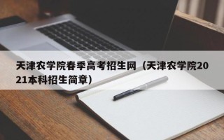 天津农学院春季高考招生网（天津农学院2021本科招生简章）