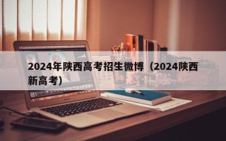 2024年陕西高考招生微博（2024陕西新高考）