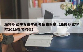 淄博职业中专春季高考招生简章（淄博职业学院2020春考招生）