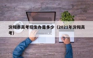 汾阳市高考招生办是多少（2021年汾阳高考）