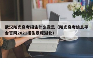武汉阳光高考招生什么意思（阳光高考信息平台官网2021招生章程湖北）