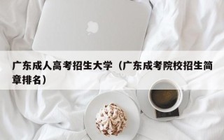 广东成人高考招生大学（广东成考院校招生简章排名）