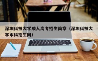 深圳科技大学成人高考招生简章（深圳科技大学本科招生网）