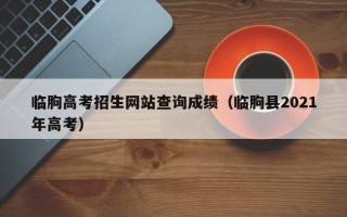 临朐高考招生网站查询成绩（临朐县2021年高考）