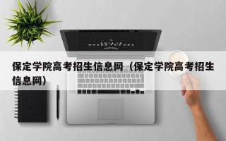 保定学院高考招生信息网（保定学院高考招生信息网）