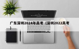 广东深圳2024年高考（深圳2022高考）