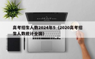 高考招生人数2024年5（2020高考招生人数统计全国）