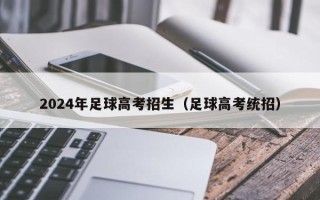 2024年足球高考招生（足球高考统招）