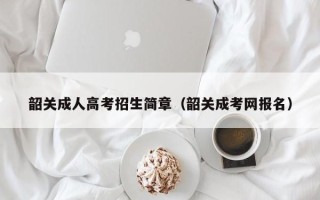 韶关成人高考招生简章（韶关成考网报名）