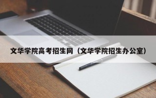 文华学院高考招生网（文华学院招生办公室）