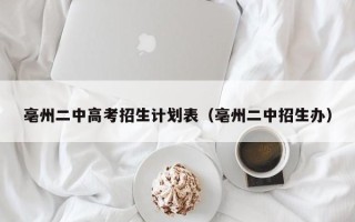 亳州二中高考招生计划表（亳州二中招生办）