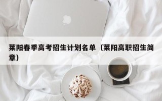 莱阳春季高考招生计划名单（莱阳高职招生简章）