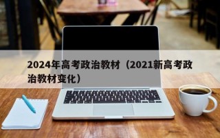 2024年高考政治教材（2021新高考政治教材变化）