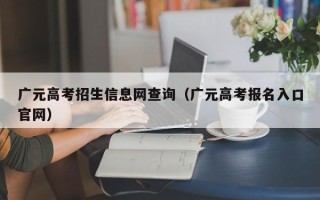 广元高考招生信息网查询（广元高考报名入口官网）