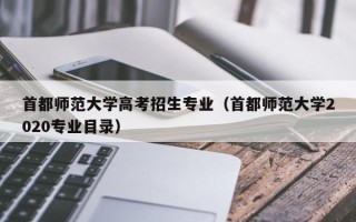 首都师范大学高考招生专业（首都师范大学2020专业目录）