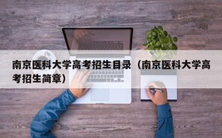 南京医科大学高考招生目录（南京医科大学高考招生简章）