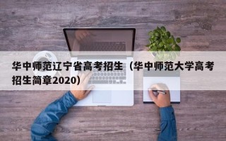 华中师范辽宁省高考招生（华中师范大学高考招生简章2020）