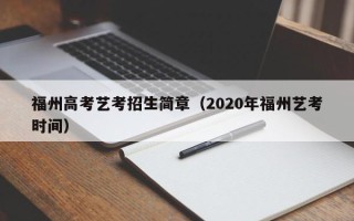 福州高考艺考招生简章（2020年福州艺考时间）