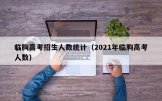临朐高考招生人数统计（2021年临朐高考人数）