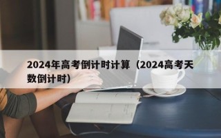 2024年高考倒计时计算（2024高考天数倒计时）