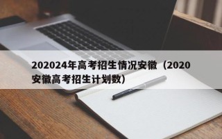 202024年高考招生情况安徽（2020安徽高考招生计划数）