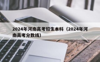 2024年河南高考招生本科（2024年河南高考分数线）