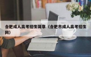 合肥成人高考招生简章（合肥市成人高考招生网）