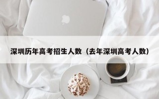 深圳历年高考招生人数（去年深圳高考人数）