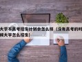 大学不高考招生计划会怎么样（没有高考的时候大学怎么招生）