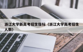 浙江大学新高考招生指标（浙江大学高考招生人数）