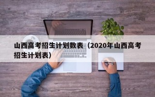 山西高考招生计划数表（2020年山西高考招生计划表）