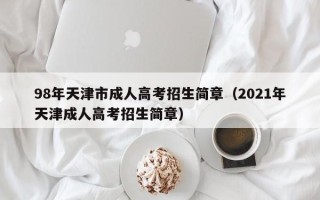 98年天津市成人高考招生简章（2021年天津成人高考招生简章）