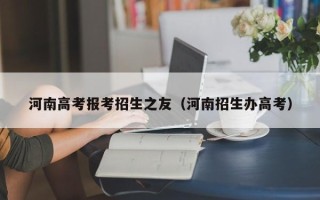 河南高考报考招生之友（河南招生办高考）