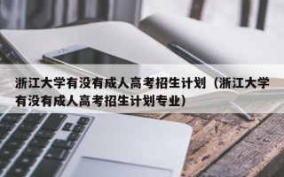 浙江大学有没有成人高考招生计划（浙江大学有没有成人高考招生计划专业）