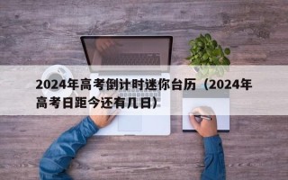 2024年高考倒计时迷你台历（2024年高考日距今还有几日）