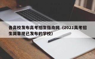 各高校发布高考招生指南网（2021高考招生简章现已发布的学校）