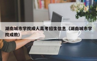 湖南城市学院成人高考招生信息（湖南城市学院成教）