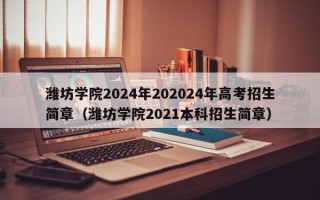 潍坊学院2024年202024年高考招生简章（潍坊学院2021本科招生简章）