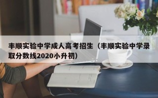 丰顺实验中学成人高考招生（丰顺实验中学录取分数线2020小升初）